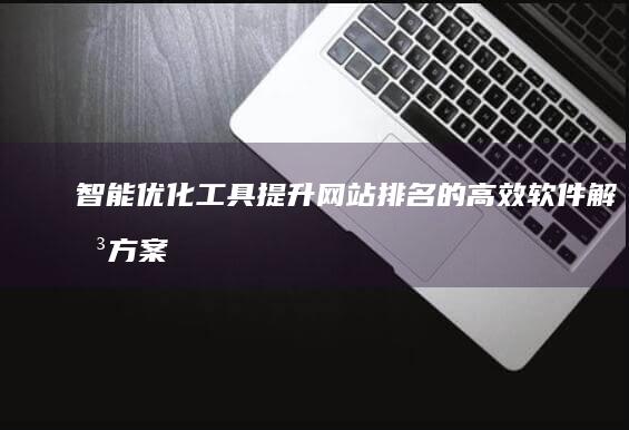 智能优化工具：提升网站排名的高效软件解决方案